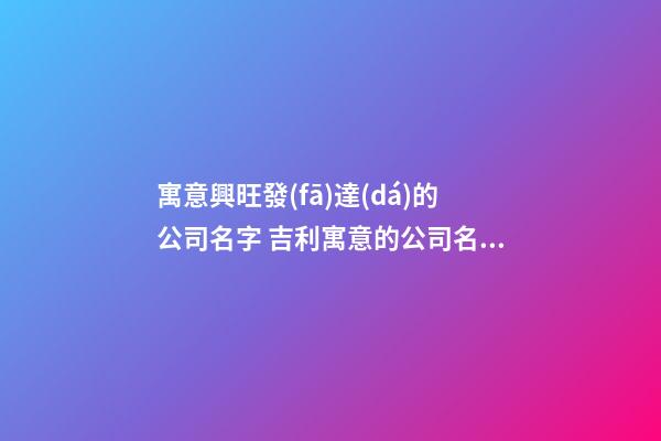 寓意興旺發(fā)達(dá)的公司名字 吉利寓意的公司名字大全